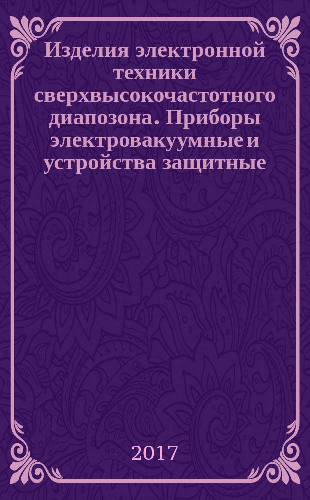 Изделия электронной техники сверхвысокочастотного диапозона. Приборы электровакуумные и устройства защитные. Групповые технические условия : ГОСТ РВ 5960-002-2016