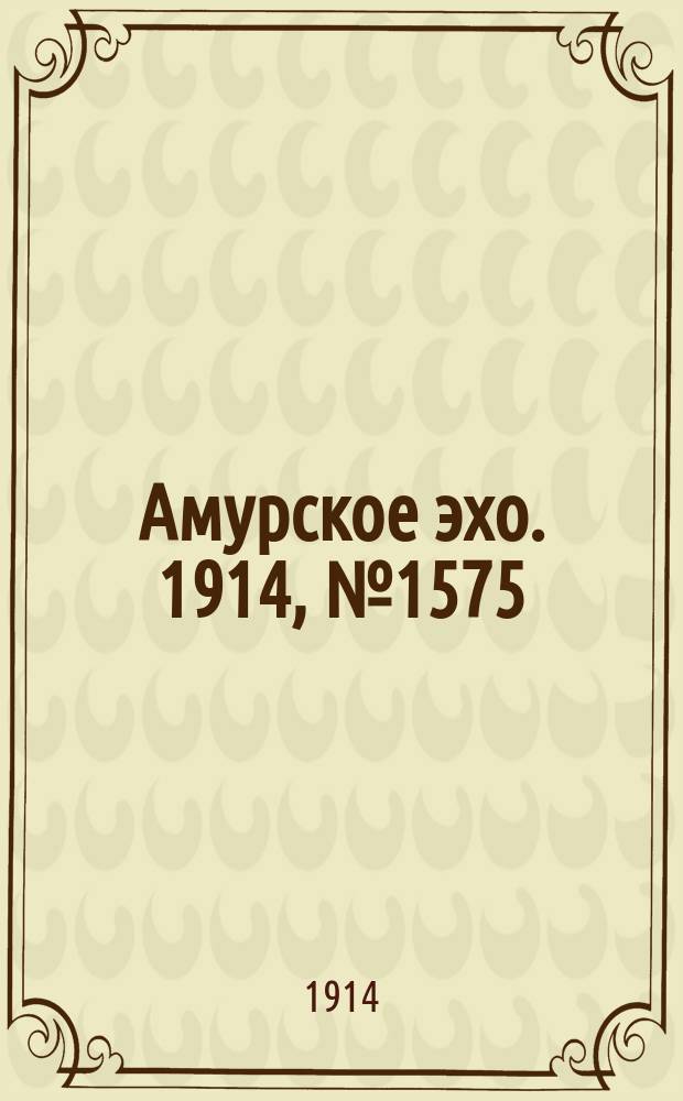 Амурское эхо. 1914, № 1575 (3 (16) апр.)