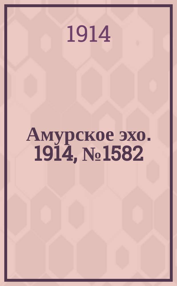 Амурское эхо. 1914, № 1582 (17 (30) апр.)