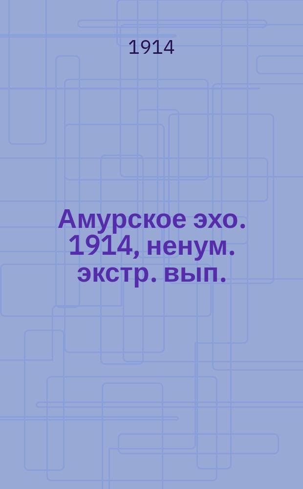 Амурское эхо. 1914, ненум. экстр. вып. (21 июля)