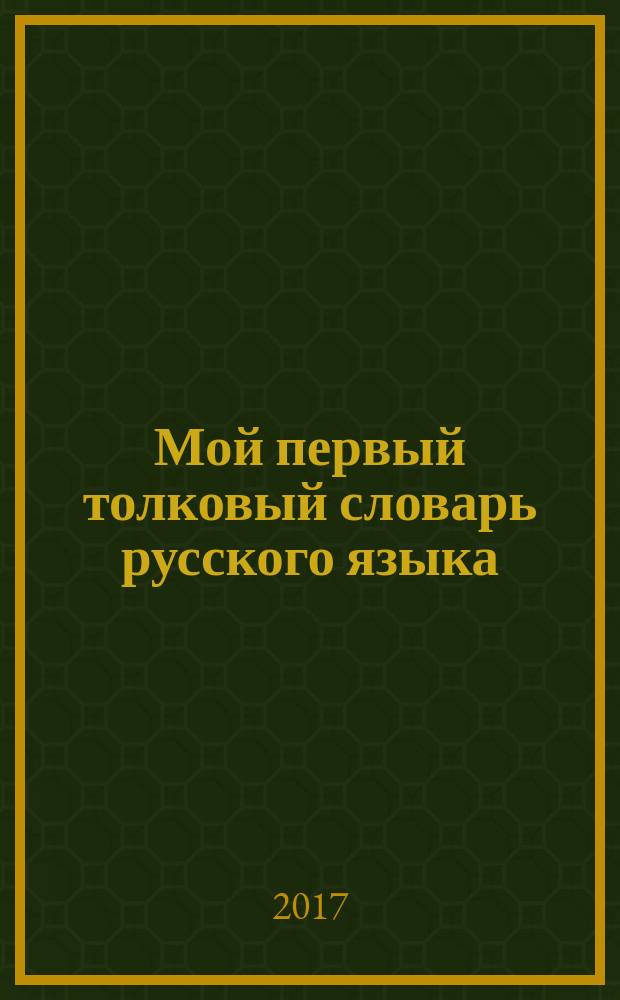 Мой первый толковый словарь русского языка : 1-4 классы : для младшего школьного возраста