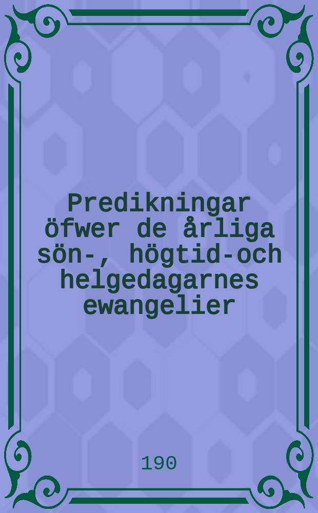 Predikningar &ouml;fwer de &aring;rliga s&ouml;n-, h&ouml;gtids- och helgedagarnes ewangelier