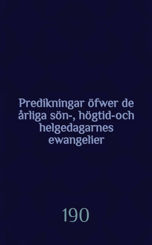 Predikningar &ouml;fwer de &aring;rliga s&ouml;n-, h&ouml;gtids- och helgedagarnes ewangelier