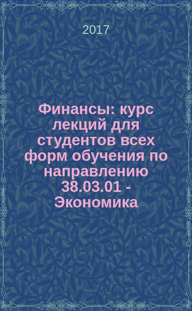 Финансы : курс лекций для студентов всех форм обучения по направлению 38.03.01 - Экономика