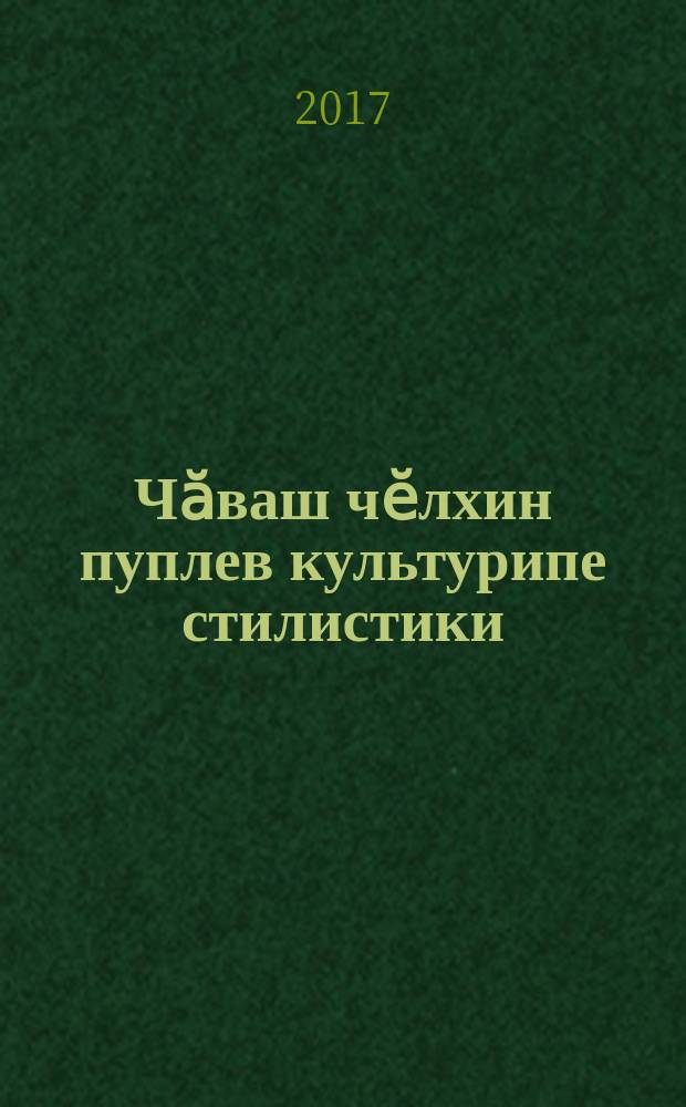 Чӑваш чӗлхин пуплев культурипе стилистики : вӗренӳ пособийӗ = Культура речи и стилистика чувашского языка