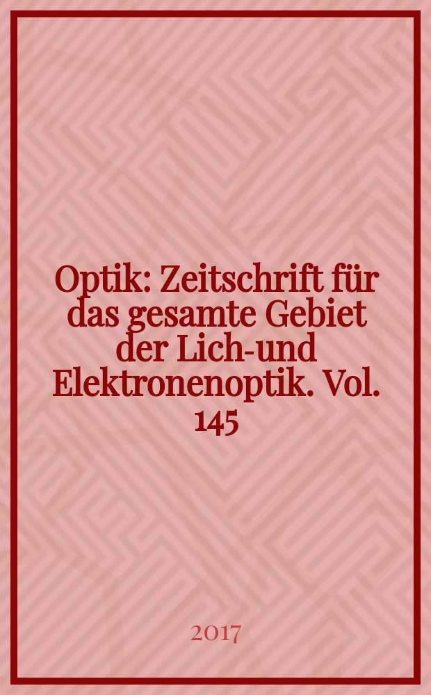 Optik : Zeitschrift f&uuml;r das gesamte Gebiet der Licht- und Elektronenoptik. Vol. 145