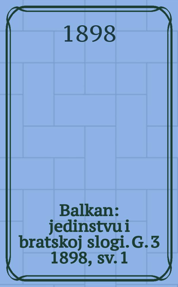 Balkan : jedinstvu i bratskoj slogi. G. 3 1898, sv. 1