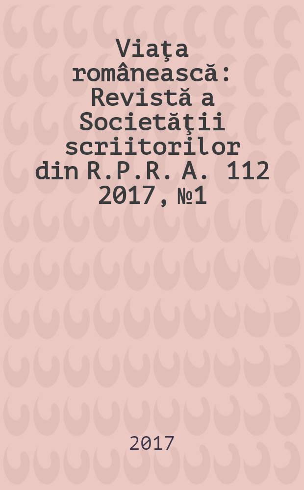 Viaţa românească : Revistă a Societăţii scriitorilor din R.P.R. A. 112 2017, № 1