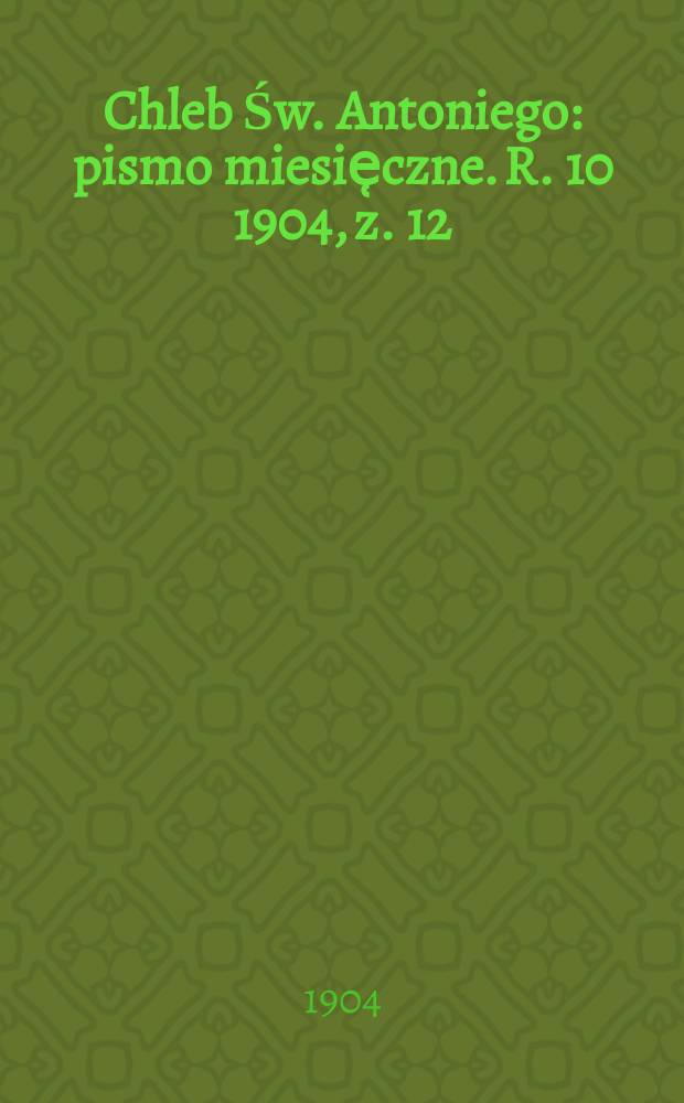 Chleb Św. Antoniego : pismo miesie̜czne. R. 10 1904, z. 12