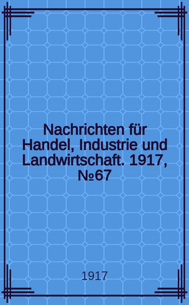 Nachrichten für Handel, Industrie und Landwirtschaft. 1917, № 67