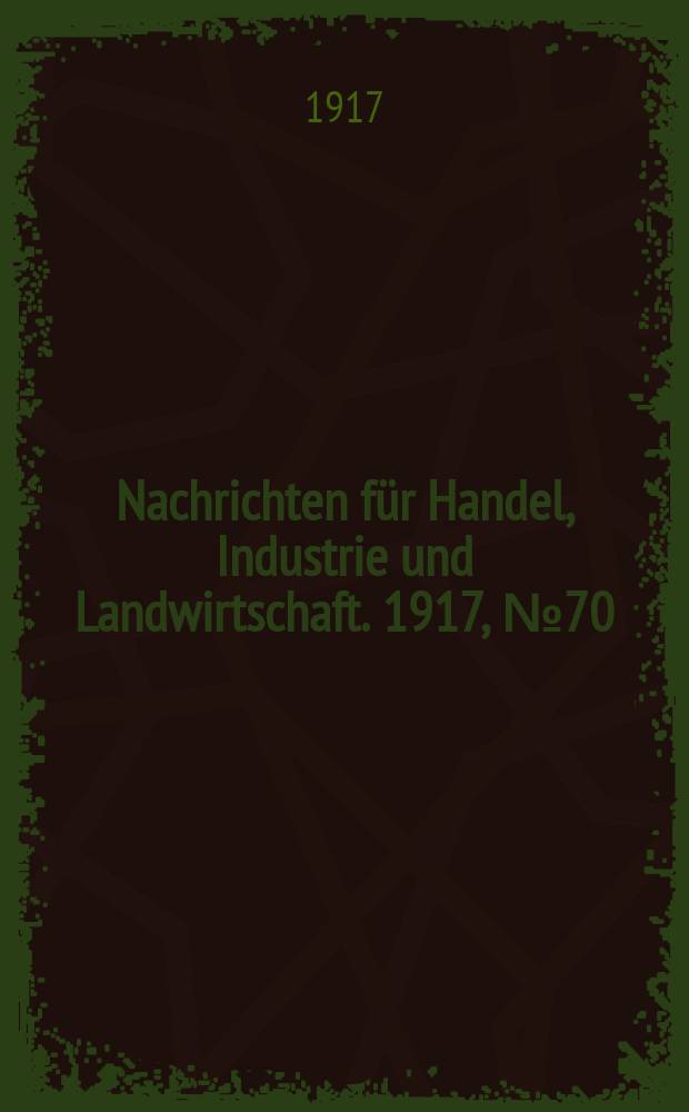 Nachrichten f&uuml;r Handel, Industrie und Landwirtschaft. 1917, № 70