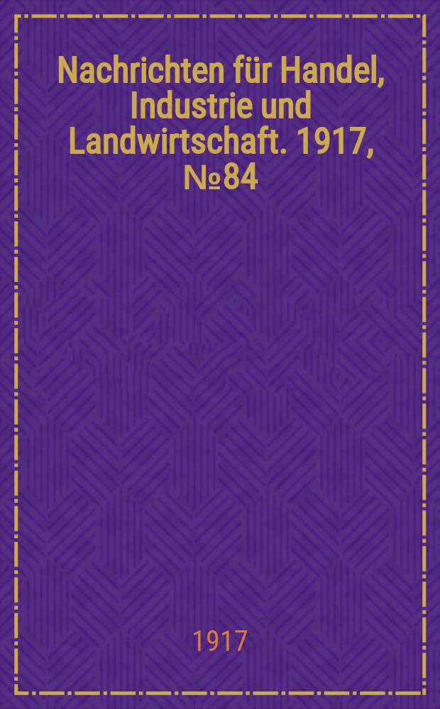 Nachrichten für Handel, Industrie und Landwirtschaft. 1917, № 84