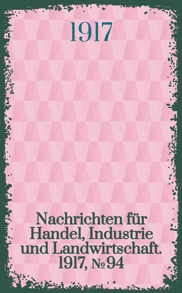 Nachrichten f&uuml;r Handel, Industrie und Landwirtschaft. 1917, № 94