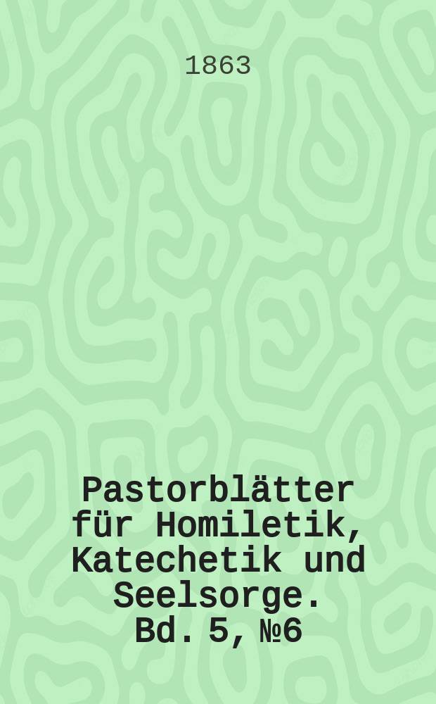 Pastorblätter für Homiletik, Katechetik und Seelsorge. Bd. 5, № 6