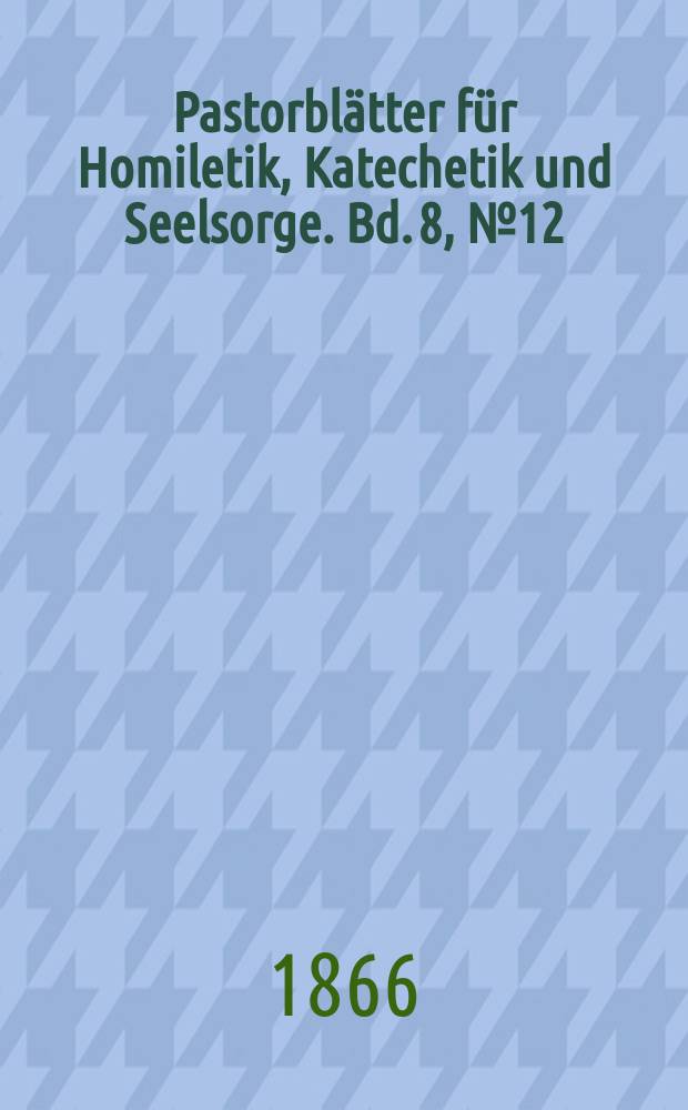 Pastorblätter für Homiletik, Katechetik und Seelsorge. Bd. 8, № 12