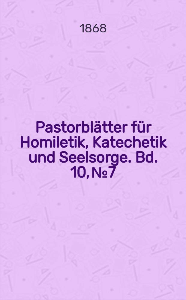 Pastorblätter für Homiletik, Katechetik und Seelsorge. Bd. 10, № 7