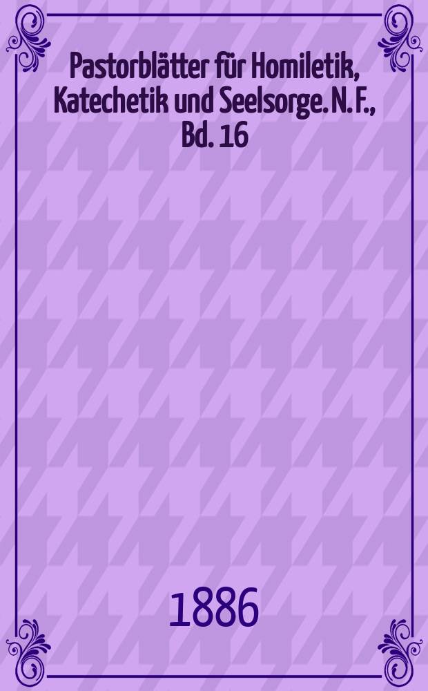 Pastorblätter für Homiletik, Katechetik und Seelsorge. N. F., Bd. 16 (28), № 1