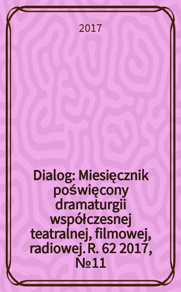 Dialog : Miesięcznik poświęcony dramaturgii wsp&oacute;łczesnej teatralnej, filmowej, radiowej. R. 62 2017, № 11 (732)