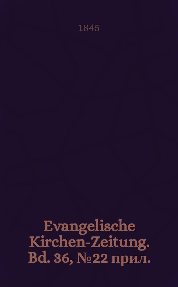 Evangelische Kirchen-Zeitung. Bd. 36, № 22 прил.