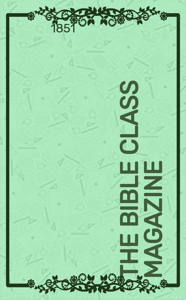 The Bible class magazine : a religious miscellany, for senior scholars, junior teachers, and rising youth = Библейский классный журнал