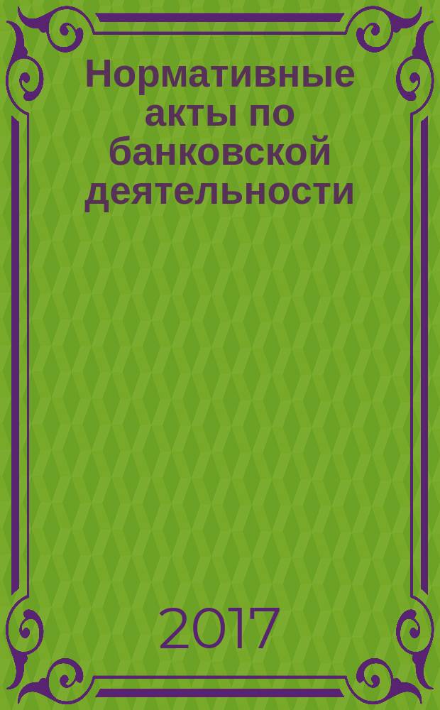 Нормативные акты по банковской деятельности : Прил. к журн. "Деньги и кредит". 2017, № 10 (280)