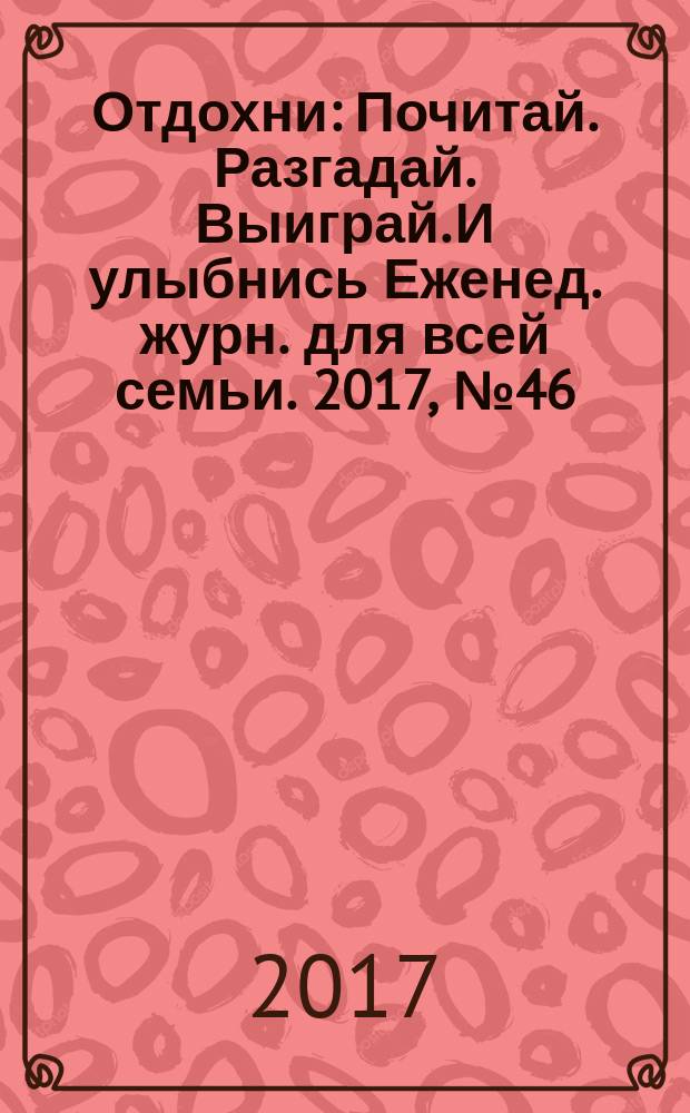 Отдохни : Почитай. Разгадай. Выиграй. И улыбнись Еженед. журн. для всей семьи. 2017, № 46