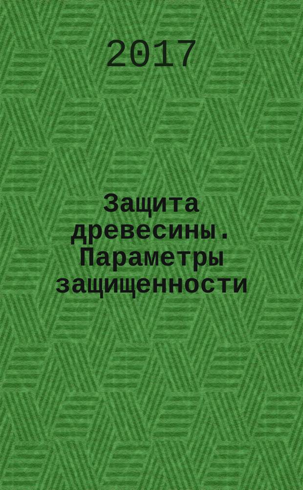 Защита древесины. Параметры защищенности : Wood preservation. Protectiong parameters : межгосударственный стандарт : издание официальное : введен приказом Федерального агентства по техническому регулированию и метрологии от 15 августа 2017 г. № 894-ст в качестве национального стандарта Российской Федерации : взамен ГОСТ 20022.0-93 : дата введения 2018-04-01