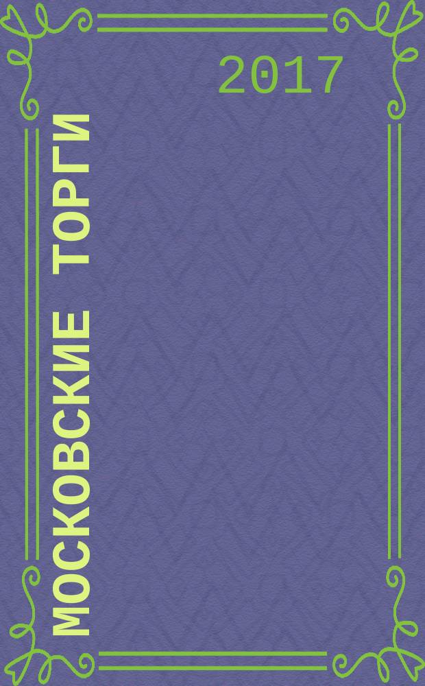 Московские торги : бюллетень оперативной информации информационно-аналитическое издание города Москвы. 2017, № 10
