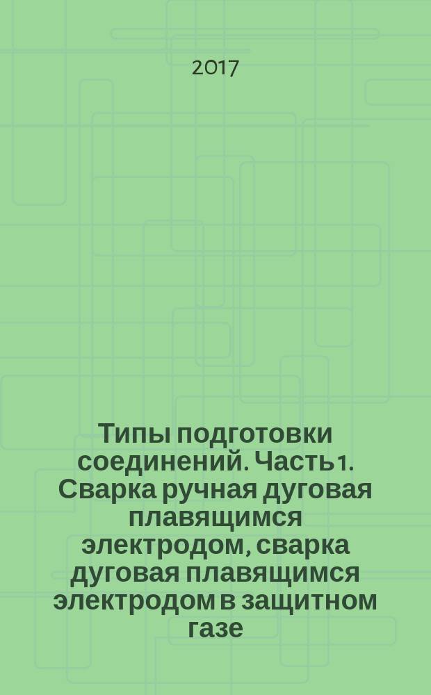 Типы подготовки соединений. Часть 1. Сварка ручная дуговая плавящимся электродом, сварка дуговая плавящимся электродом в защитном газе, сварка газовая, сварка дуговая вольфрамовым электродом в инертном газе и сварка лучевая сталей : Welding and allied processes. Types of joint preparation. Part 1. Manual metal arc welding, gas-shielded metal arc welding, gas welding, TIG welding and beam welding of steels : межгосударственный стандарт : издание официальное : введен приказом Федерального агентства по техническому регулированию и метрологии от 18 августа 2017 г. № 931-ст в качестве национального стандарта Российской Федерации : введен впервые : дата введения 2018-06-01