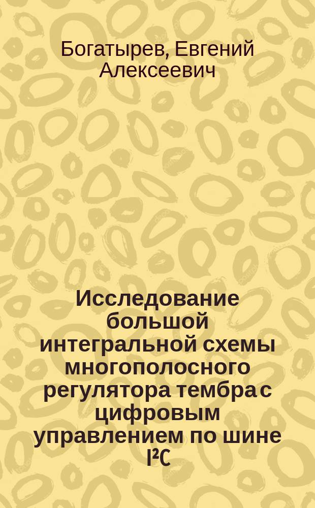 Исследование большой интегральной схемы многополосного регулятора тембра с цифровым управлением по шине I²C : учебное пособие по курсу "Аналоговые, аналого-дискретные и аналого-цифровые БИС" для студентов, обучающихся по направлению "Радиотехника"