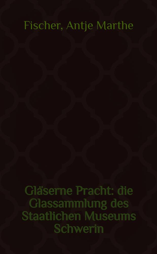 Gläserne Pracht : die Glassammlung des Staatlichen Museums Schwerin : Bestandskatalog : anlässlich der Ausstellung vom 1.4. bis 26.6.2011 = Художественная коллекция из стекла в музее Шверина