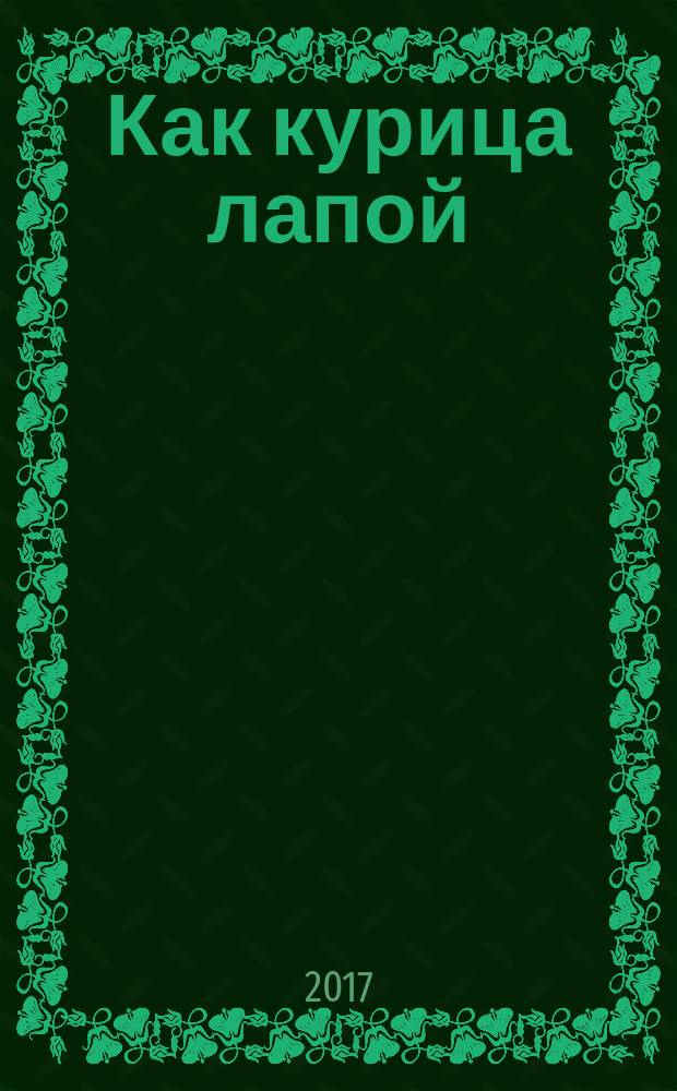 Как курица лапой : для среднего школьного возраста