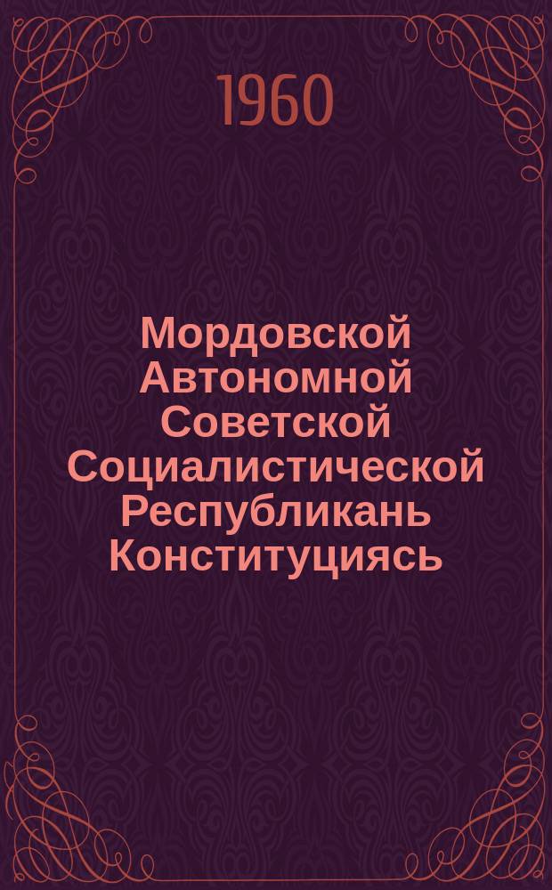 Мордовской Автономной Советской Социалистической Республикань Конституциясь (Основной законось) : полаткстнэнь ды полавтокстнэнь марто, конат примазь Морд. АССР-нь Верховной Советэньветеце созывень III-це сессиясо = Конституция Мордовской АССР