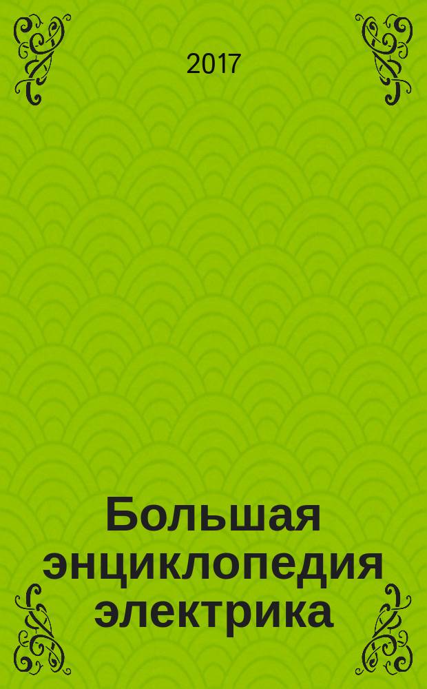 Большая энциклопедия электрика : виды кабелей, проводов и шнуров, монтаж кабеля и электрических точек, электричество в квартире и частном доме, ремонт проводки, замена розеток и выключателей на открытом воздухе