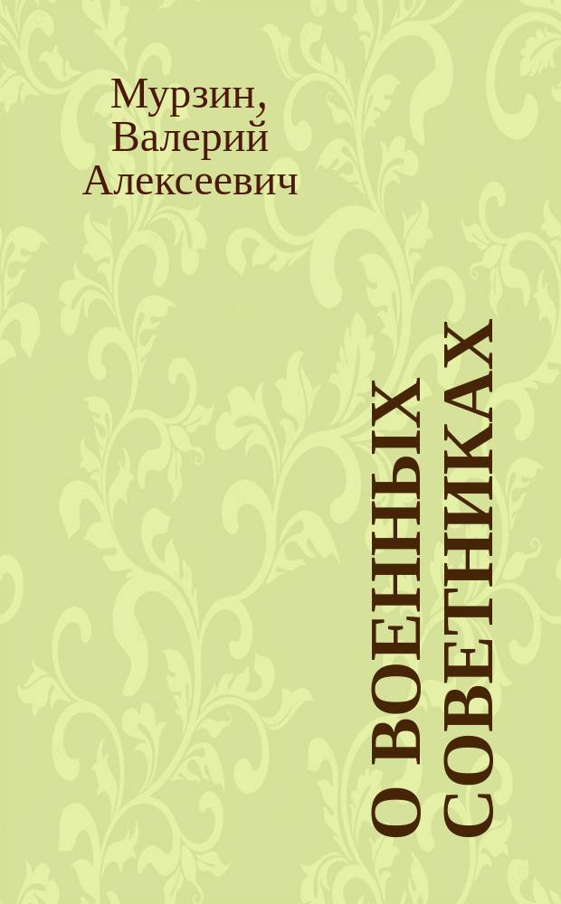 О военных советниках : (документы, воспоминания, размышления, уроки и выводы) : учебное пособие для военнослужащих, студентов и курсантов, обучающихся по специальности и направлению подготовки: "Военная история", "Военное право", "Право войны", "Политология" : в трех частях