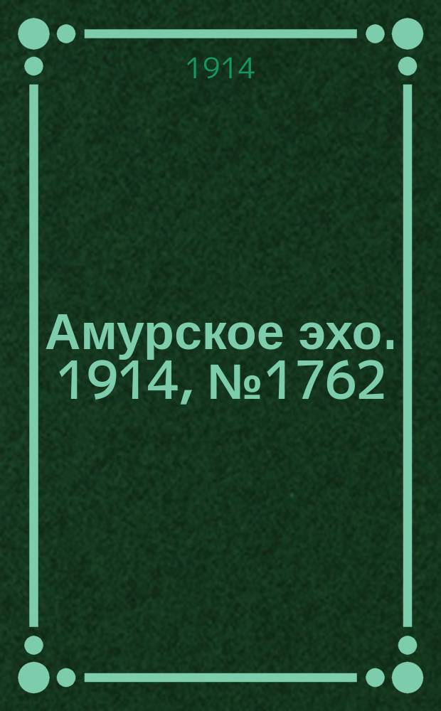 Амурское эхо. 1914, № 1762 (29 нояб. (12 дек.))