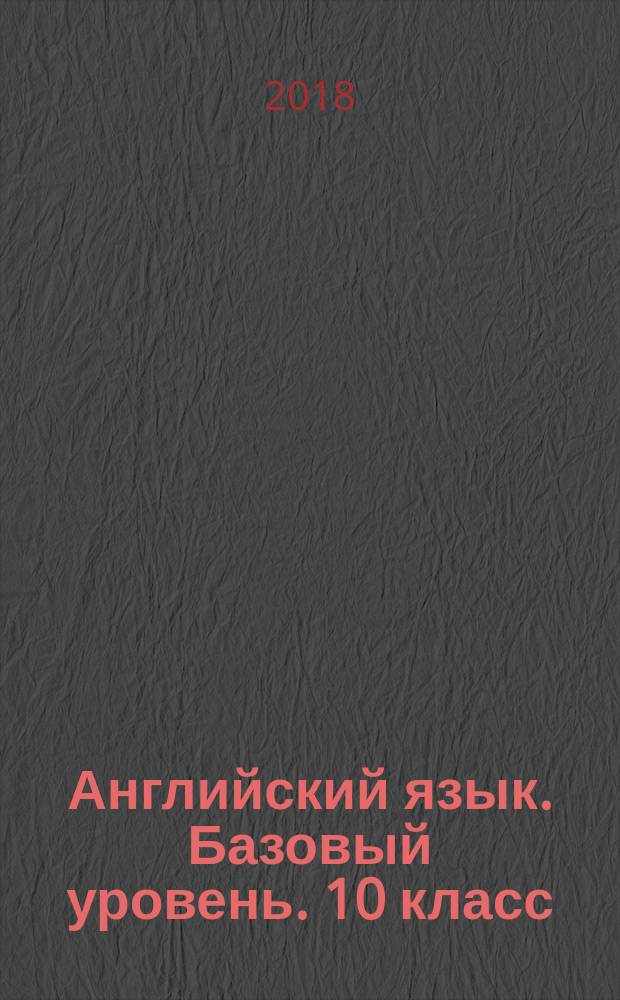 Английский язык. Базовый уровень. 10 класс : рабочая тетрадь к учебнику О. В. Афанасьевой, И. В. Михеевой, К. М. Барановой : тестовые задания ЕГЭ : 12+