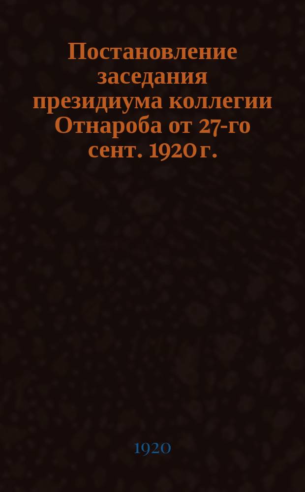 Постановление заседания президиума коллегии Отнароба от 27-го сент. 1920 г. : о проведении трудовой повинности среди работников просвещения : листовка