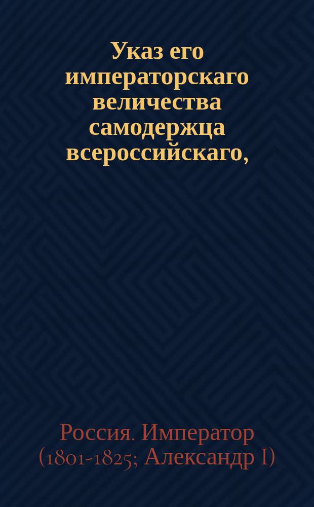 Указ его императорскаго величества самодержца всероссийскаго, : Дабы по отношениям военных начальств о взыскании положенного именным высочайшим указом 12 марта 1812 года штрафа с передержателей дезертиров исполнение сделано было немедленно