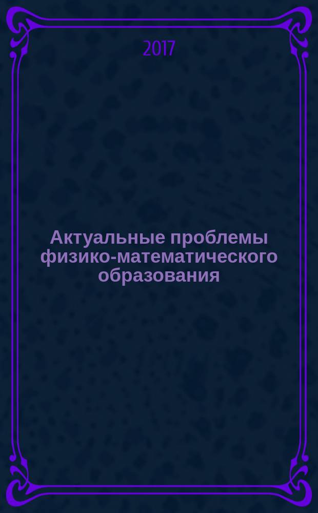 Актуальные проблемы физико-математического образования : материалы II Международной научно-практической конференции, 20-22 октября 2017 г