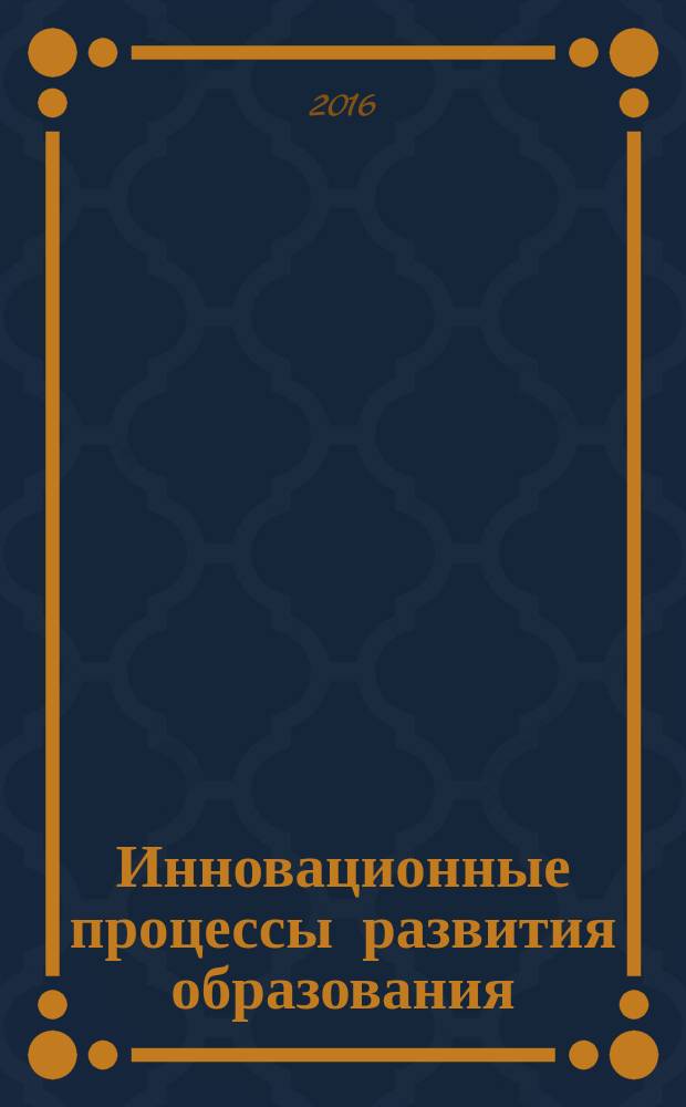 Инновационные процессы развития образования: опыт и перспективы : Всероссийская научно-практическая конференция (с международным участием), г. Сыктывкар, 1 декабря 2016 года : сборник тезисов