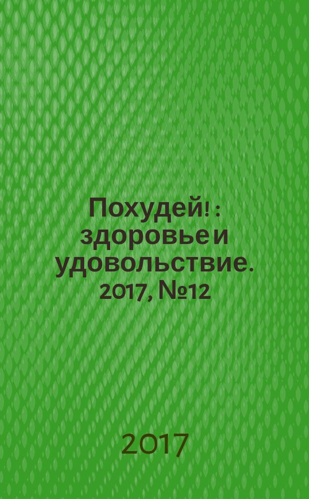 Похудей ! : здоровье и удовольствие. 2017, № 12 (106)