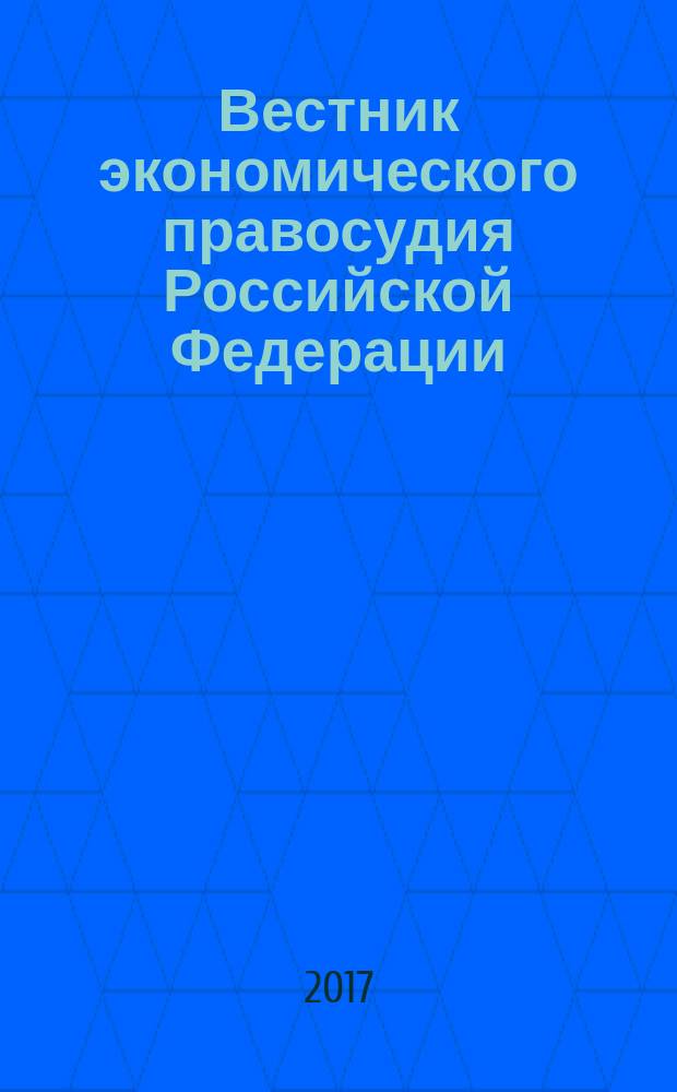 Вестник экономического правосудия Российской Федерации : ежемесячный журнал. 2017, № 11 (45)