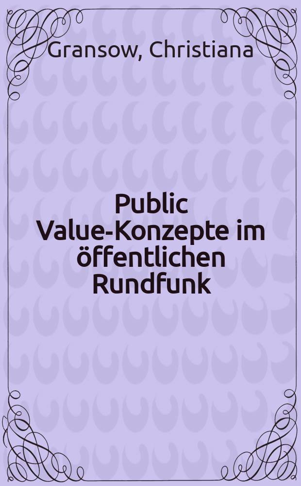 Public Value-Konzepte im öffentlichen Rundfunk : eine vergleichende Analyse europäischer Rundfunksysteme = Концепция общественных ценностей на общественном радио: сравнительный анализ европейской системы радиовещания.