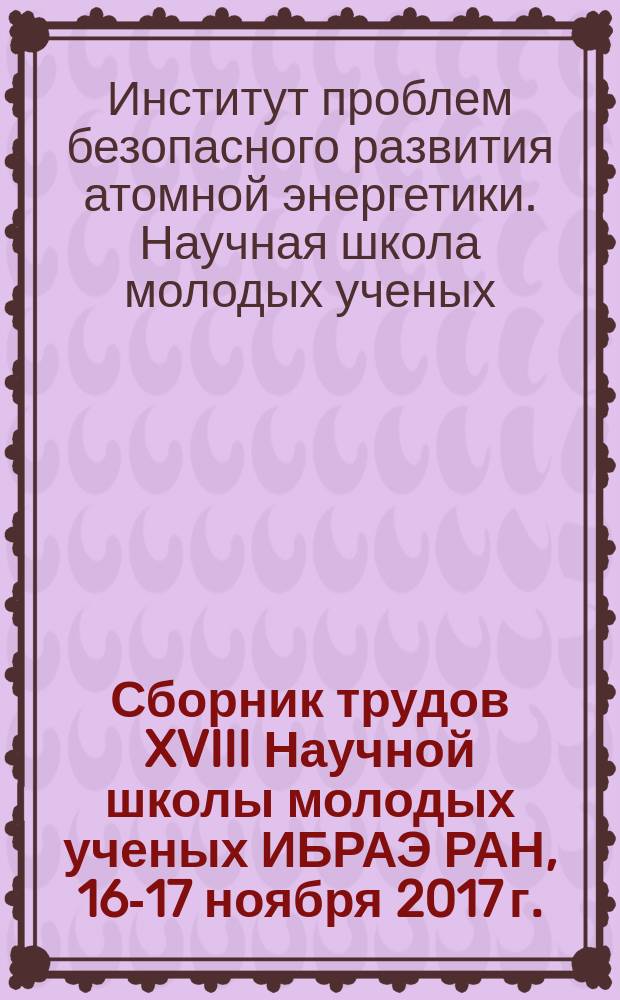 Сборник трудов XVIII Научной школы молодых ученых ИБРАЭ РАН, 16-17 ноября 2017 г.