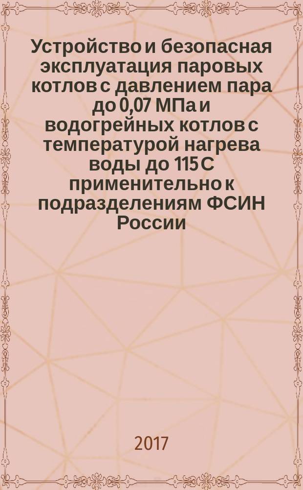 Устройство и безопасная эксплуатация паровых котлов с давлением пара до 0,07 МПа и водогрейных котлов с температурой нагрева воды до 115 С применительно к подразделениям ФСИН России