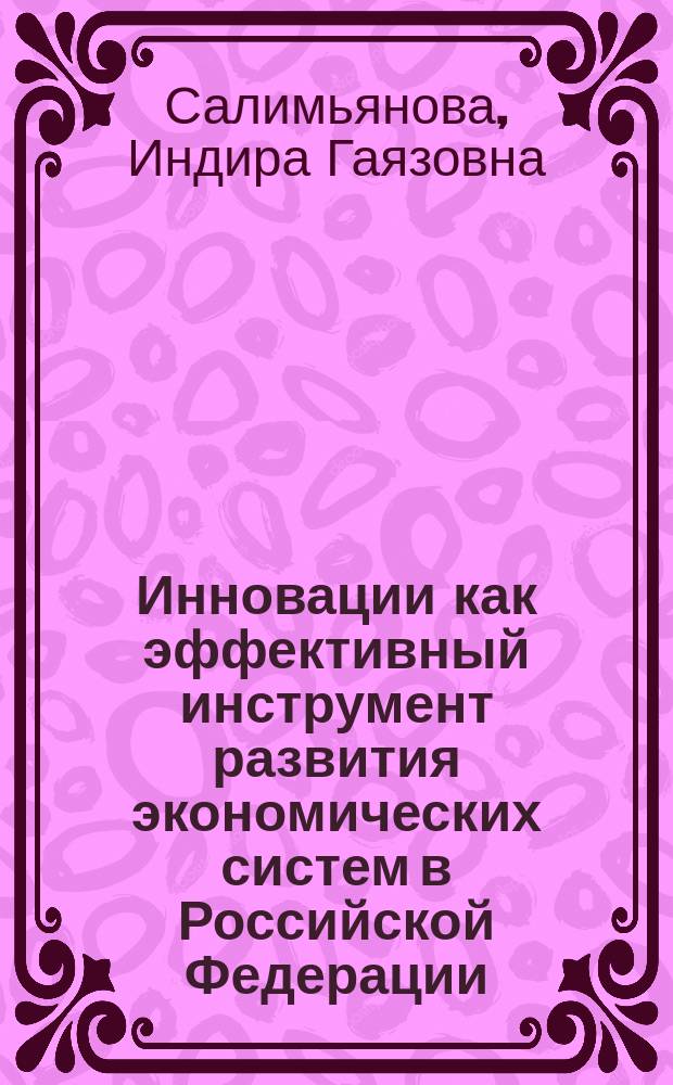 Инновации как эффективный инструмент развития экономических систем в Российской Федерации : монография
