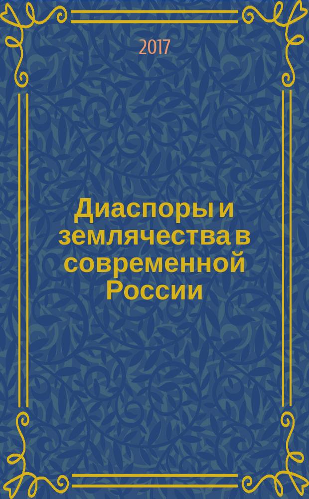 Диаспоры и землячества в современной России : факторы воспроизводства традиционных ценностей в инокультурных средах : материалы и выступления участников Круглого стола "Диаспоры и землячества в современной России: проблемы модельного прогнозирования", прошедшего 24 мая 2017 г. в Институте социологии РАН