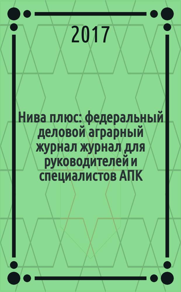 Нива плюс : федеральный деловой аграрный журнал журнал для руководителей и специалистов АПК. 2017, № 11 (32)