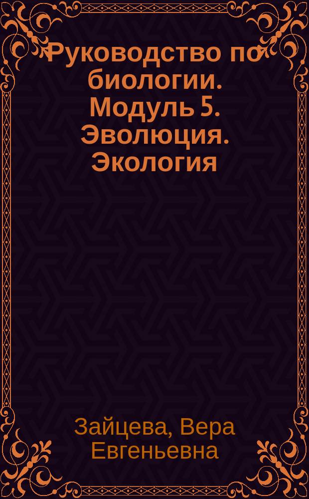 Руководство по биологии. Модуль 5. Эволюция. Экология